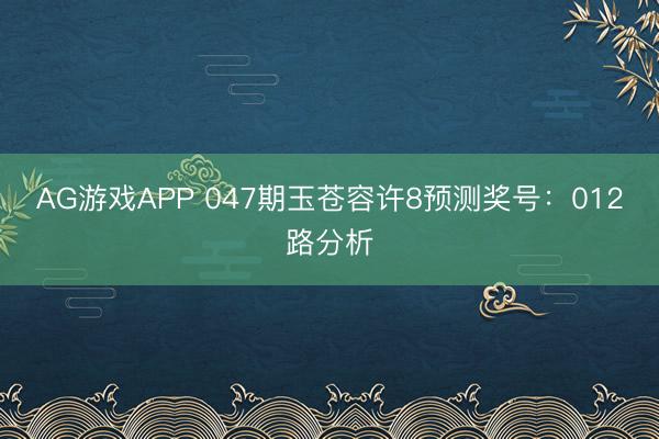 AG游戏APP 047期玉苍容许8预测奖号:012路分析