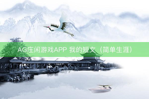 AG庄闲游戏APP 我的短文（简单生涯）