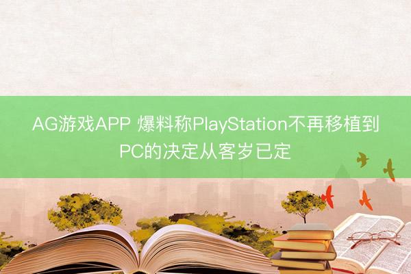 AG游戏APP 爆料称PlayStation不再移植到PC的决定从客岁已定