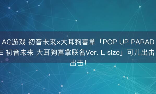 AG游戏 初音未来×大耳狗喜拿「POP UP PARADE 初音未来 大耳狗喜拿联名Ver. L size」可儿出击!