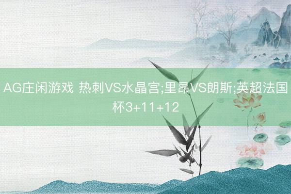 AG庄闲游戏 热刺VS水晶宫;里昂VS朗斯;英超法国杯3+11+12