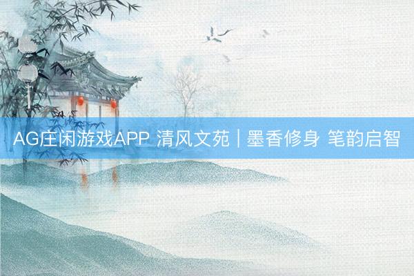 AG庄闲游戏APP 清风文苑 | 墨香修身 笔韵启智