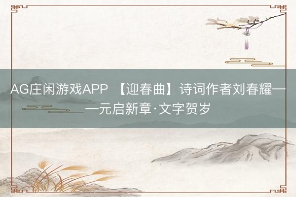AG庄闲游戏APP 【迎春曲】诗词作者刘春耀——元启新章·文字贺岁