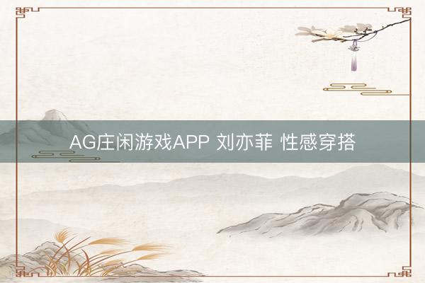 AG庄闲游戏APP 刘亦菲 性感穿搭